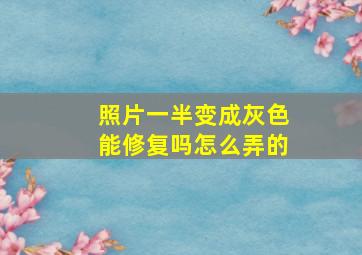 照片一半变成灰色能修复吗怎么弄的