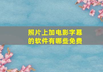 照片上加电影字幕的软件有哪些免费