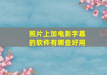 照片上加电影字幕的软件有哪些好用