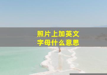 照片上加英文字母什么意思