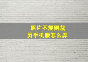 照片不规则裁剪手机版怎么弄