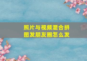 照片与视频混合拼图发朋友圈怎么发