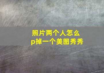 照片两个人怎么p掉一个美图秀秀