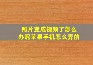 照片变成视频了怎么办呢苹果手机怎么弄的