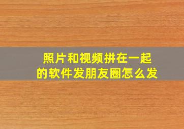 照片和视频拼在一起的软件发朋友圈怎么发