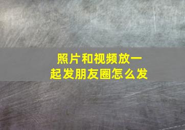 照片和视频放一起发朋友圈怎么发