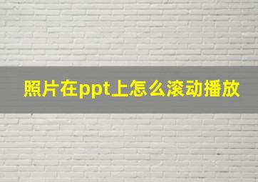 照片在ppt上怎么滚动播放