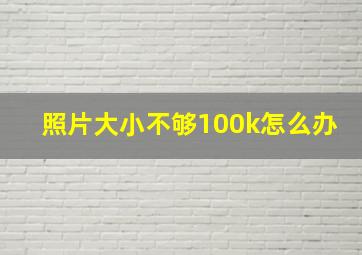 照片大小不够100k怎么办