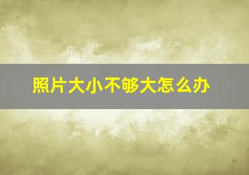 照片大小不够大怎么办