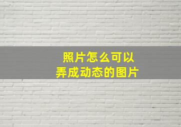 照片怎么可以弄成动态的图片