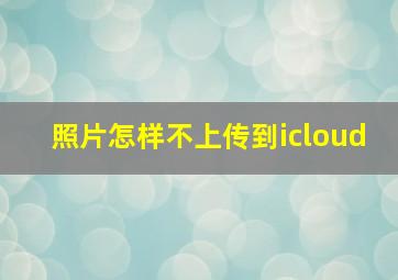 照片怎样不上传到icloud