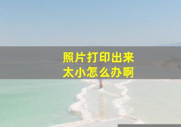 照片打印出来太小怎么办啊