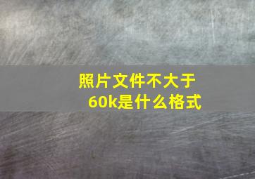 照片文件不大于60k是什么格式