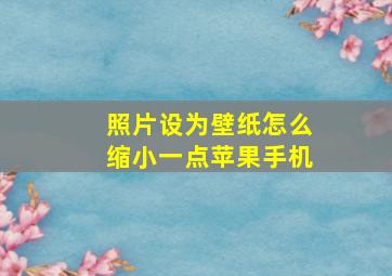 照片设为壁纸怎么缩小一点苹果手机