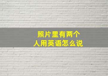 照片里有两个人用英语怎么说