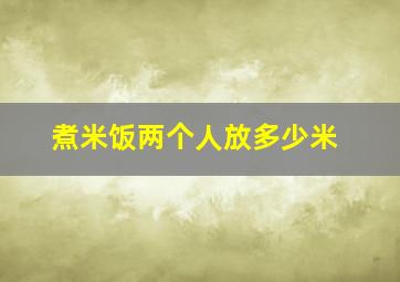 煮米饭两个人放多少米