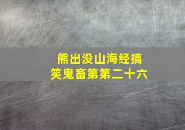 熊出没山海经搞笑鬼畜第第二十六