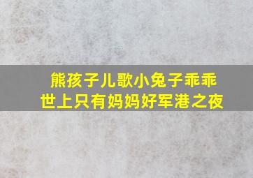 熊孩子儿歌小兔子乖乖世上只有妈妈好军港之夜