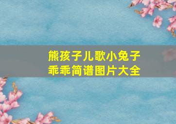 熊孩子儿歌小兔子乖乖简谱图片大全