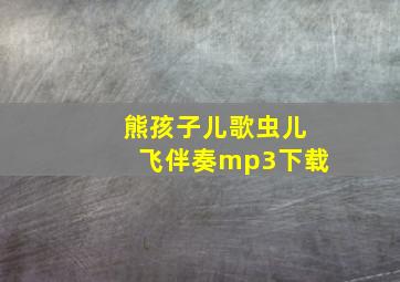 熊孩子儿歌虫儿飞伴奏mp3下载