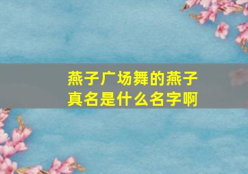 燕子广场舞的燕子真名是什么名字啊