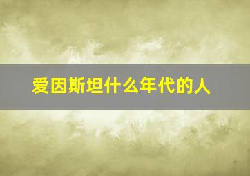 爱因斯坦什么年代的人