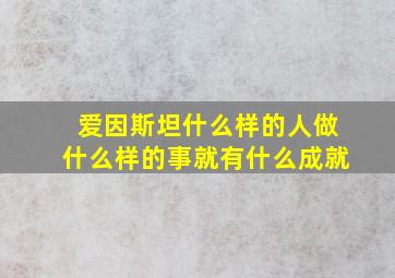 爱因斯坦什么样的人做什么样的事就有什么成就