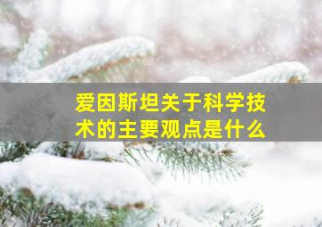 爱因斯坦关于科学技术的主要观点是什么