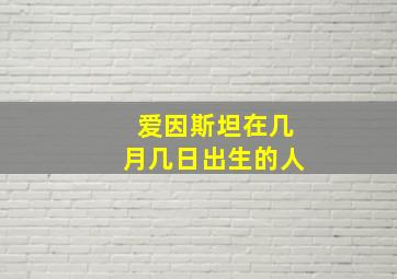 爱因斯坦在几月几日出生的人