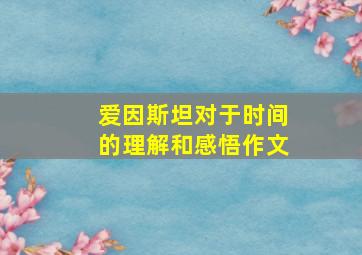 爱因斯坦对于时间的理解和感悟作文