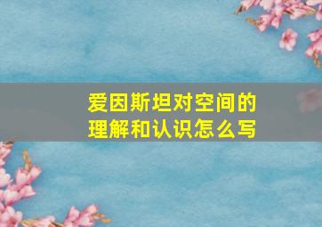 爱因斯坦对空间的理解和认识怎么写