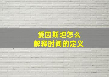 爱因斯坦怎么解释时间的定义