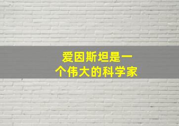 爱因斯坦是一个伟大的科学家