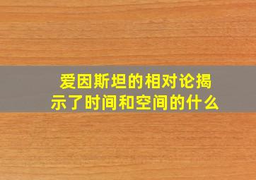 爱因斯坦的相对论揭示了时间和空间的什么