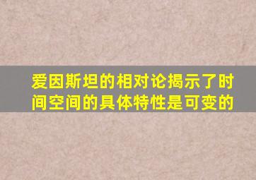 爱因斯坦的相对论揭示了时间空间的具体特性是可变的