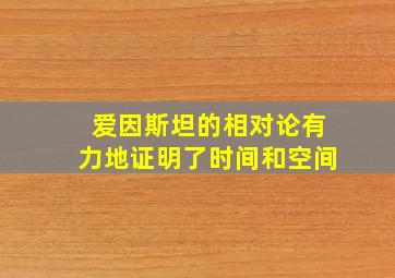 爱因斯坦的相对论有力地证明了时间和空间