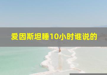 爱因斯坦睡10小时谁说的