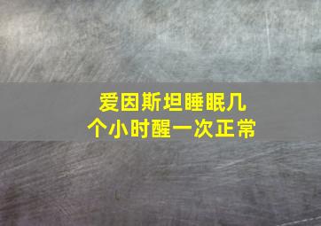 爱因斯坦睡眠几个小时醒一次正常