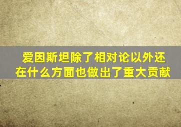 爱因斯坦除了相对论以外还在什么方面也做出了重大贡献