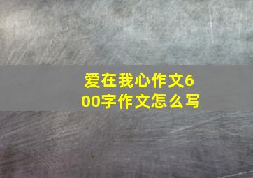 爱在我心作文600字作文怎么写