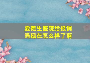 爱德生医院给报销吗现在怎么样了啊