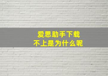 爱思助手下载不上是为什么呢