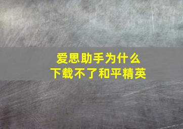 爱思助手为什么下载不了和平精英