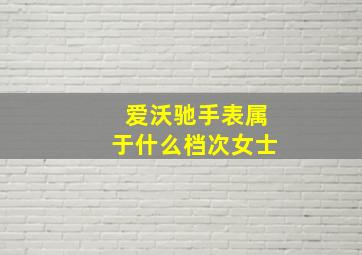 爱沃驰手表属于什么档次女士