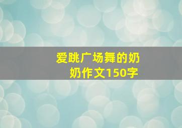 爱跳广场舞的奶奶作文150字