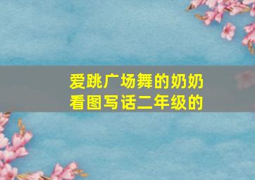 爱跳广场舞的奶奶看图写话二年级的