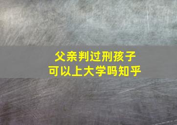 父亲判过刑孩子可以上大学吗知乎