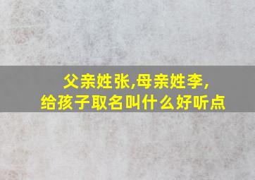 父亲姓张,母亲姓李,给孩子取名叫什么好听点