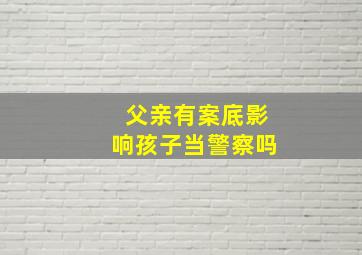 父亲有案底影响孩子当警察吗