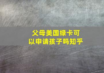 父母美国绿卡可以申请孩子吗知乎